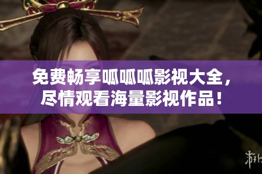 免费畅享呱呱呱影视大全，尽情观看海量影视作品！