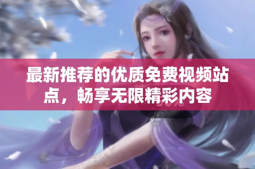 最新推荐的优质免费视频站点，畅享无限精彩内容
