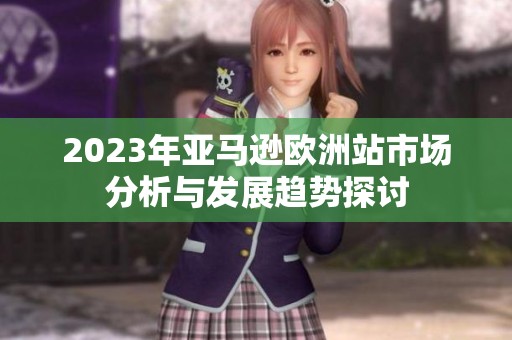2023年亚马逊欧洲站市场分析与发展趋势探讨