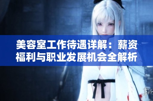 美容室工作待遇详解：薪资福利与职业发展机会全解析