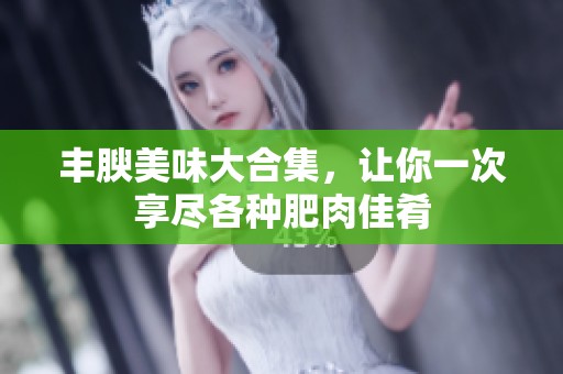 丰腴美味大合集，让你一次享尽各种肥肉佳肴
