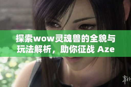 探索wow灵魂兽的全貌与玩法解析，助你征战 Azeroth 世界