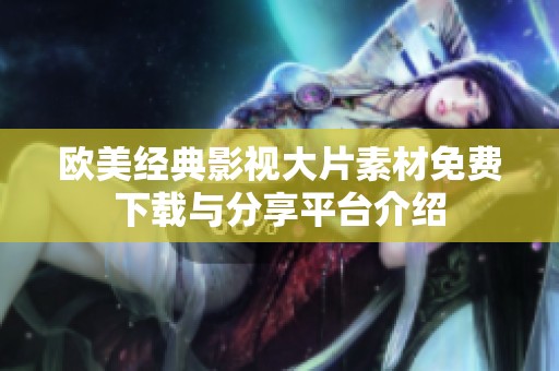 欧美经典影视大片素材免费下载与分享平台介绍