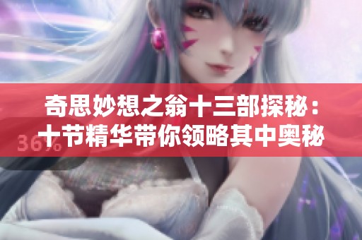 奇思妙想之翁十三部探秘：十节精华带你领略其中奥秘
