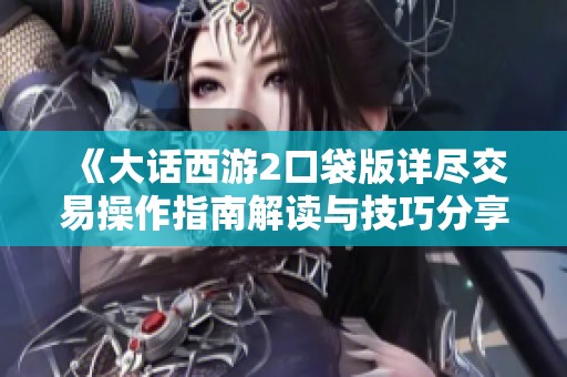 《大话西游2口袋版详尽交易操作指南解读与技巧分享》