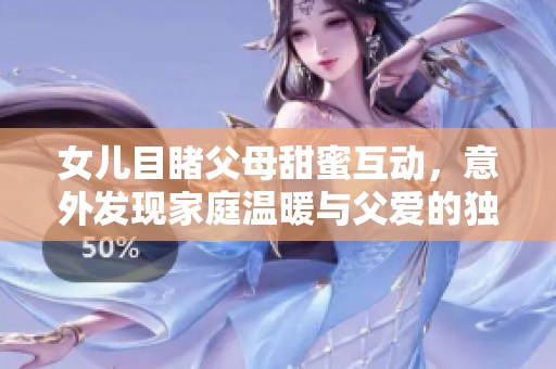 女儿目睹父母甜蜜互动，意外发现家庭温暖与父爱的独特表达