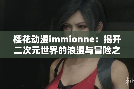 樱花动漫immionne：揭开二次元世界的浪漫与冒险之旅