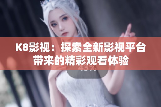K8影视：探索全新影视平台带来的精彩观看体验