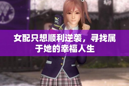 女配只想顺利逆袭，寻找属于她的幸福人生