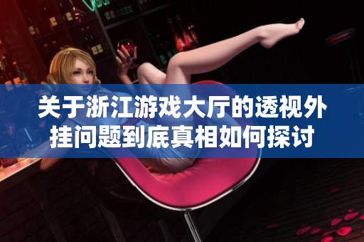关于浙江游戏大厅的透视外挂问题到底真相如何探讨