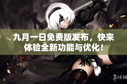 九月一日免费版发布，快来体验全新功能与优化！
