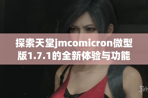 探索天堂jmcomicron微型版1.7.1的全新体验与功能解析