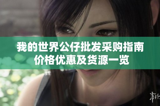 我的世界公仔批发采购指南 价格优惠及货源一览