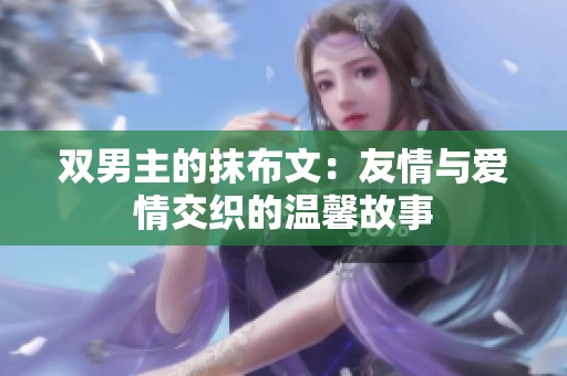 双男主的抹布文：友情与爱情交织的温馨故事