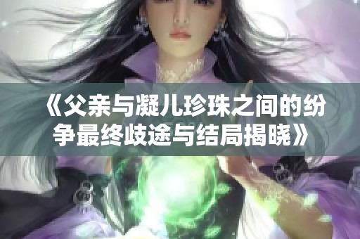 《父亲与凝儿珍珠之间的纷争最终歧途与结局揭晓》