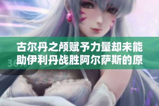 古尔丹之颅赋予力量却未能助伊利丹战胜阿尔萨斯的原因探究