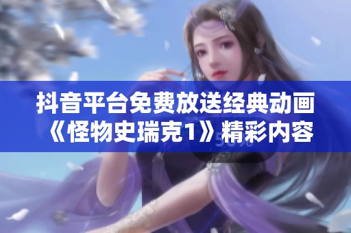 抖音平台免费放送经典动画《怪物史瑞克1》精彩内容分享