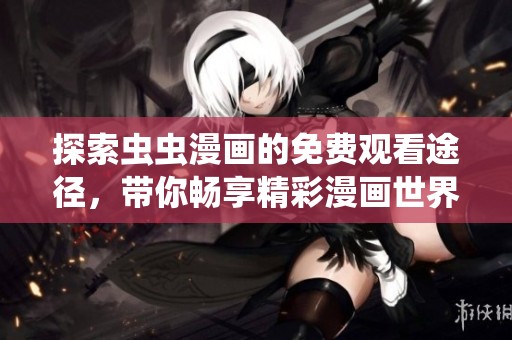 探索虫虫漫画的免费观看途径，带你畅享精彩漫画世界