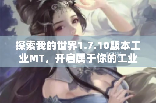 探索我的世界1.7.10版本工业MT，开启属于你的工业革命新篇章
