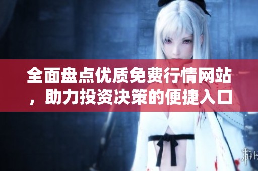 全面盘点优质免费行情网站，助力投资决策的便捷入口