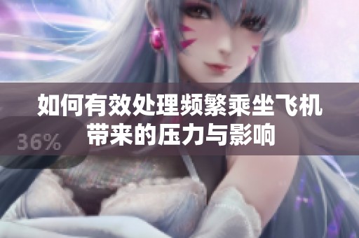 如何有效处理频繁乘坐飞机带来的压力与影响