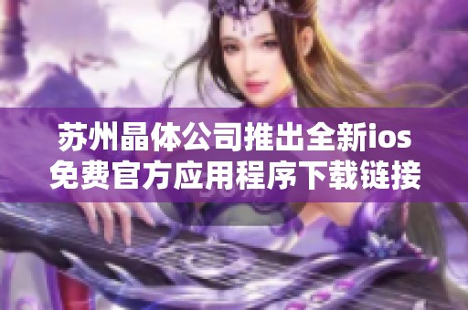 苏州晶体公司推出全新ios免费官方应用程序下载链接分享