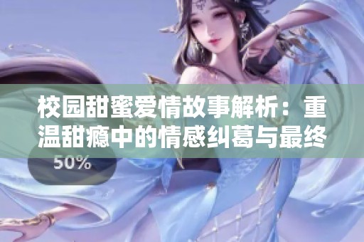 校园甜蜜爱情故事解析：重温甜瘾中的情感纠葛与最终结局