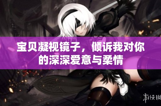 宝贝凝视镜子，倾诉我对你的深深爱意与柔情