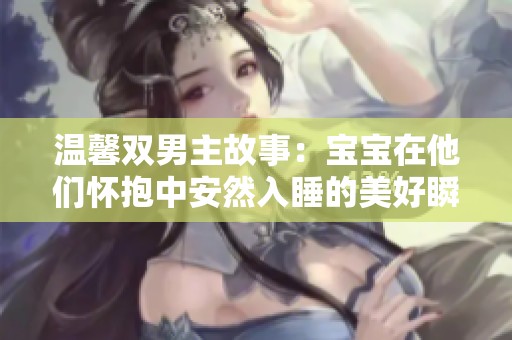 温馨双男主故事：宝宝在他们怀抱中安然入睡的美好瞬间