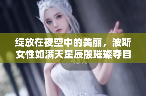 绽放在夜空中的美丽，波斯女性如满天星辰般璀璨夺目