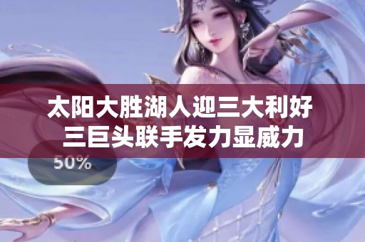 太阳大胜湖人迎三大利好 三巨头联手发力显威力