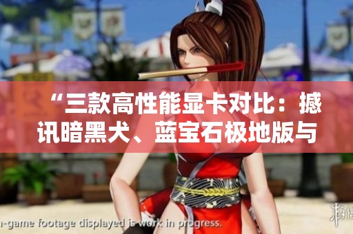 “三款高性能显卡对比：撼讯暗黑犬、蓝宝石极地版与盈通樱瞳花嫁”