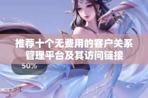 推荐十个无费用的客户关系管理平台及其访问链接