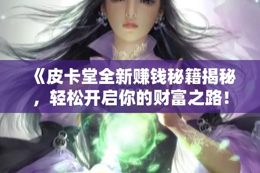 《皮卡堂全新赚钱秘籍揭秘，轻松开启你的财富之路！》