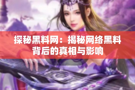 探秘黑料网：揭秘网络黑料背后的真相与影响