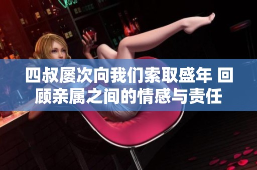 四叔屡次向我们索取盛年 回顾亲属之间的情感与责任