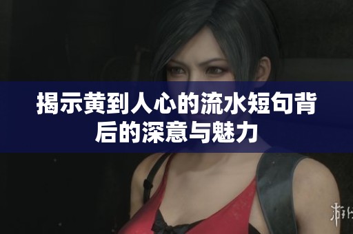 揭示黄到人心的流水短句背后的深意与魅力