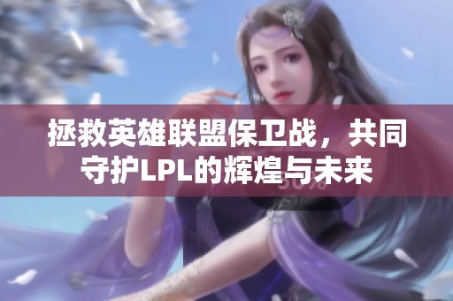 拯救英雄联盟保卫战，共同守护LPL的辉煌与未来