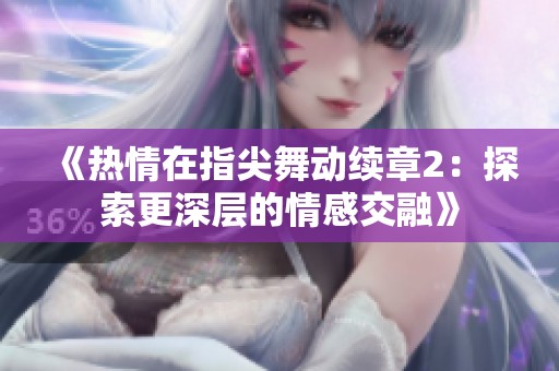 《热情在指尖舞动续章2：探索更深层的情感交融》