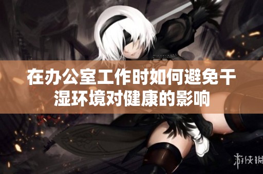 在办公室工作时如何避免干湿环境对健康的影响