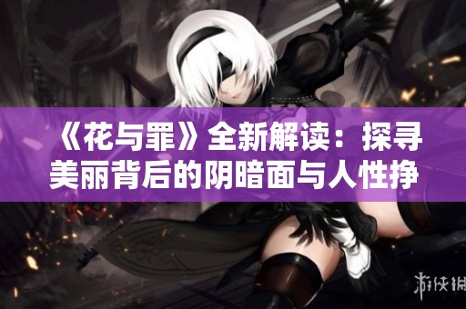 《花与罪》全新解读：探寻美丽背后的阴暗面与人性挣扎