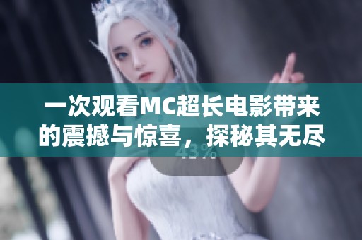 一次观看MC超长电影带来的震撼与惊喜，探秘其无尽魅力