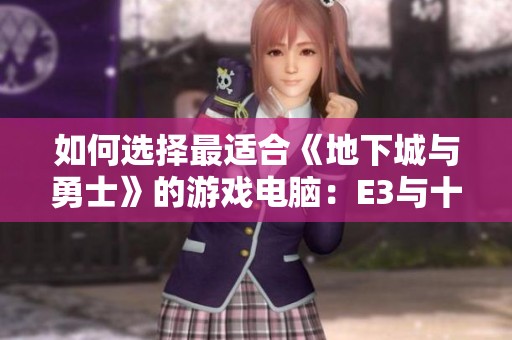 如何选择最适合《地下城与勇士》的游戏电脑：E3与十代i5对比分析
