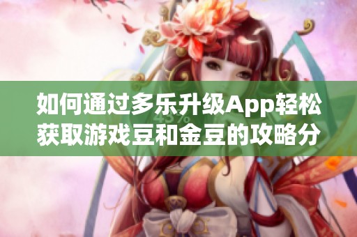 如何通过多乐升级App轻松获取游戏豆和金豆的攻略分享