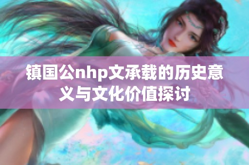 镇国公nhp文承载的历史意义与文化价值探讨