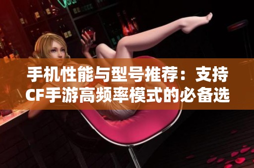 手机性能与型号推荐：支持CF手游高频率模式的必备选择解析
