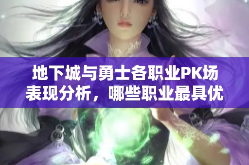 地下城与勇士各职业PK场表现分析，哪些职业最具优势与魅力
