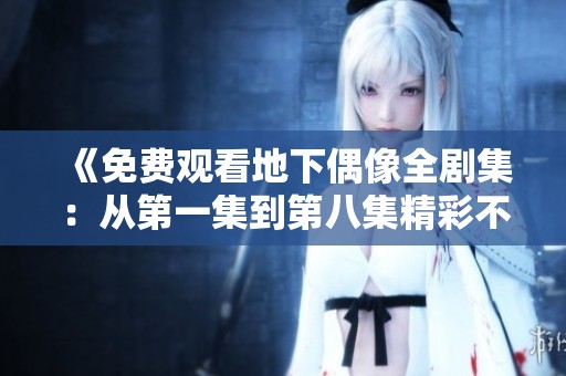 《免费观看地下偶像全剧集：从第一集到第八集精彩不断》