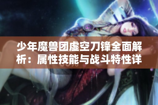 少年魔兽团虚空刀锋全面解析：属性技能与战斗特性详尽剖析
