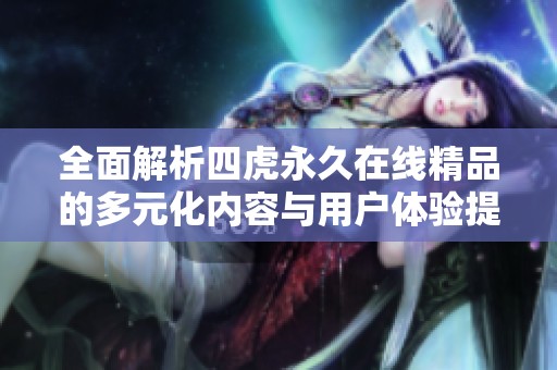 全面解析四虎永久在线精品的多元化内容与用户体验提升方式